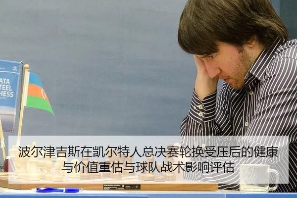 波尔津吉斯在凯尔特人总决赛轮换受压后的健康与价值重估与球队战术影响评估