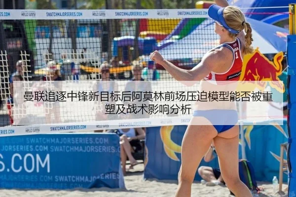 曼联追逐中锋新目标后阿莫林前场压迫模型能否被重塑及战术影响分析
