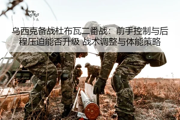 乌西克备战杜布瓦二番战：前手控制与后程压迫能否升级 战术调整与体能策略