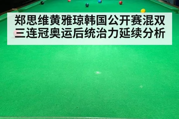郑思维黄雅琼韩国公开赛混双三连冠奥运后统治力延续分析