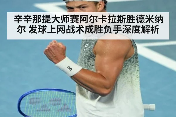 辛辛那提大师赛阿尔卡拉斯胜德米纳尔 发球上网战术成胜负手深度解析