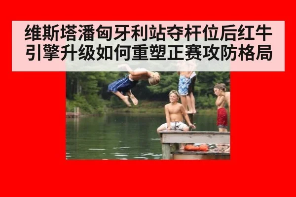 维斯塔潘匈牙利站夺杆位后红牛引擎升级如何重塑正赛攻防格局
